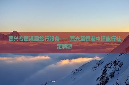 嘉兴专属港澳旅行服务——嘉兴至香港中环旅行社定制游