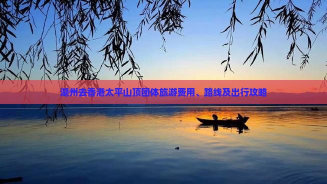 湖州去香港太平山顶团体旅游费用、路线及出行攻略
