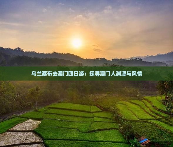 乌兰察布去澳门四日游：探寻澳门人渊源与风情