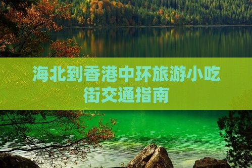 海北到香港中环旅游小吃街交通指南
