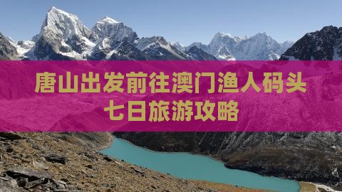 唐山出发前往澳门渔人码头七日旅游攻略