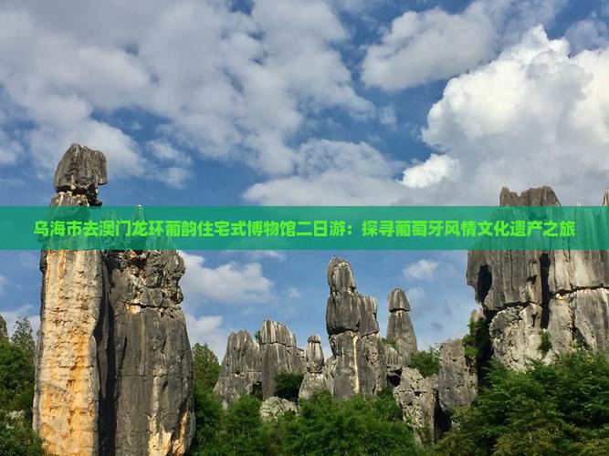 乌海市去澳门龙环葡韵住宅式博物馆二日游：探寻葡萄牙风情文化遗产之旅
