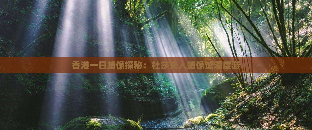 香港一日蜡像探秘：杜莎夫人蜡像馆深度游
