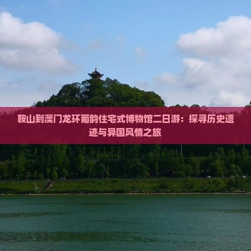 鞍山到澳门龙环葡韵住宅式博物馆二日游：探寻历史遗迹与异国风情之旅