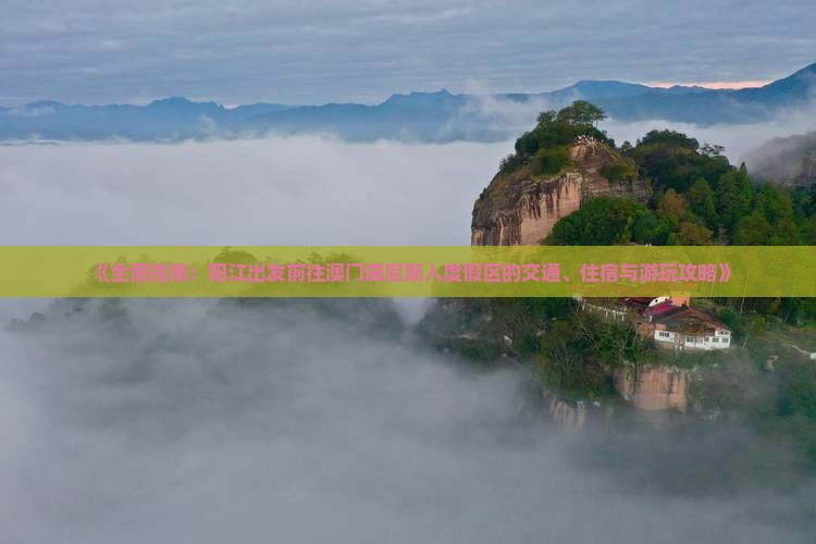 《全面指南：阳江出发前往澳门威尼斯人度假区的交通、住宿与游玩攻略》