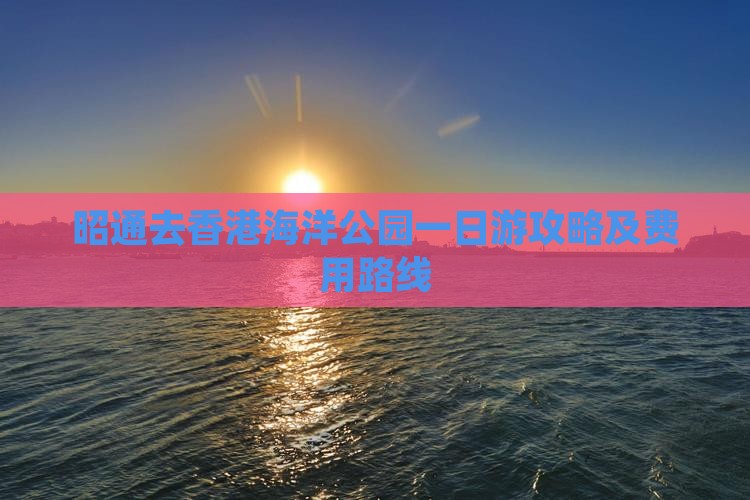 昭通去香港海洋公园一日游攻略及费用路线