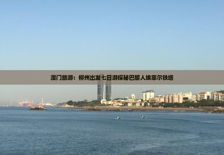 澳门旅游：柳州出发七日游探秘巴黎人埃菲尔铁塔