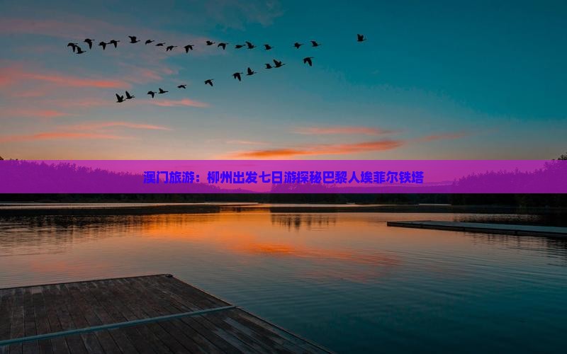 澳门旅游：柳州出发七日游探秘巴黎人埃菲尔铁塔