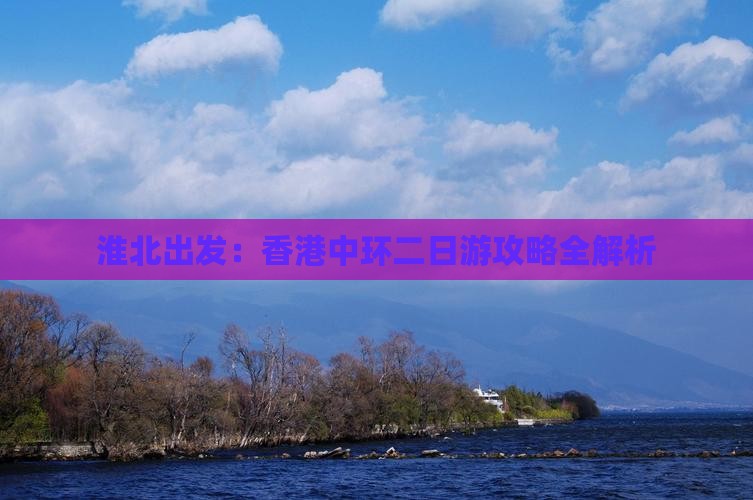 淮北出发：香港中环二日游攻略全解析