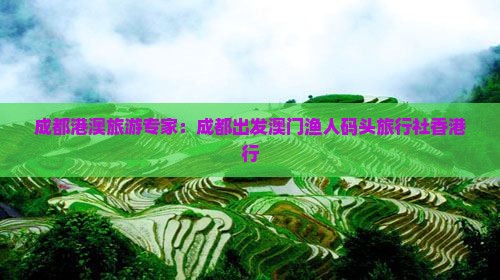 成都港澳旅游专家：成都出发澳门渔人码头旅行社香港行