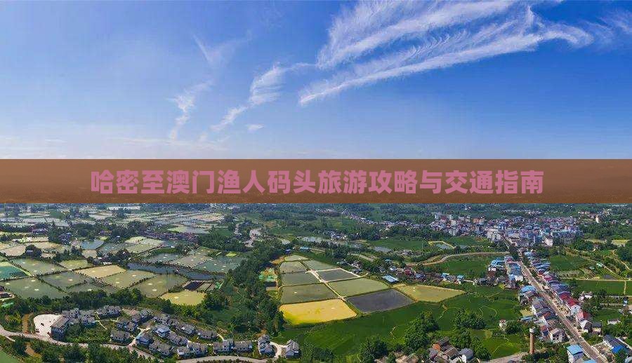 哈密至澳门渔人码头旅游攻略与交通指南