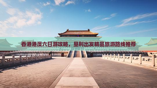 香港港澳六日游攻略，垦利出发精品旅游路线推荐