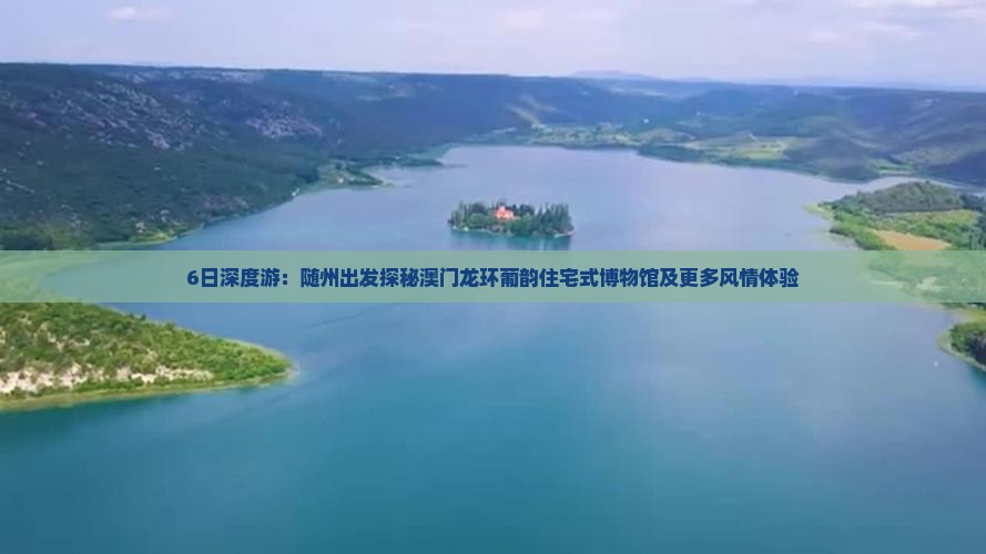 6日深度游：随州出发探秘澳门龙环葡韵住宅式博物馆及更多风情体验