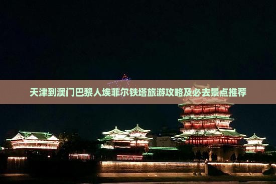 天津到澳门巴黎人埃菲尔铁塔旅游攻略及必去景点推荐