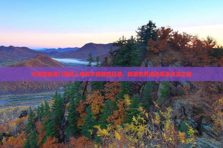 兴安盟去澳门巴黎人埃菲尔铁塔四日游，畅游世界遗迹探索浪漫之旅