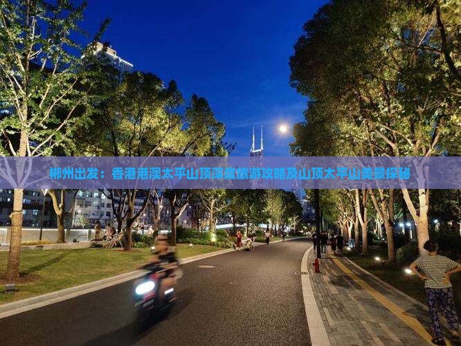 郴州出发：香港港澳太平山顶深度旅游攻略及山顶太平山美景探秘