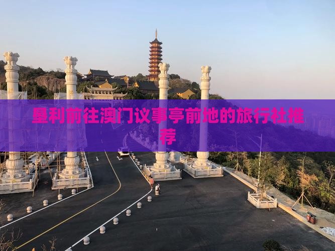 垦利前往澳门议事亭前地的旅行社推荐