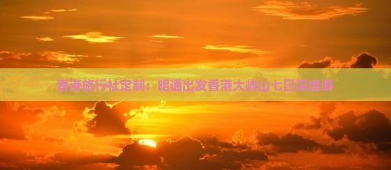 香港旅行社定制：昭通出发香港大屿山七日深度游