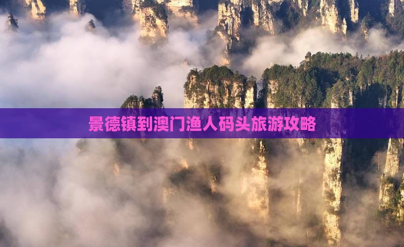 景德镇到澳门渔人码头旅游攻略