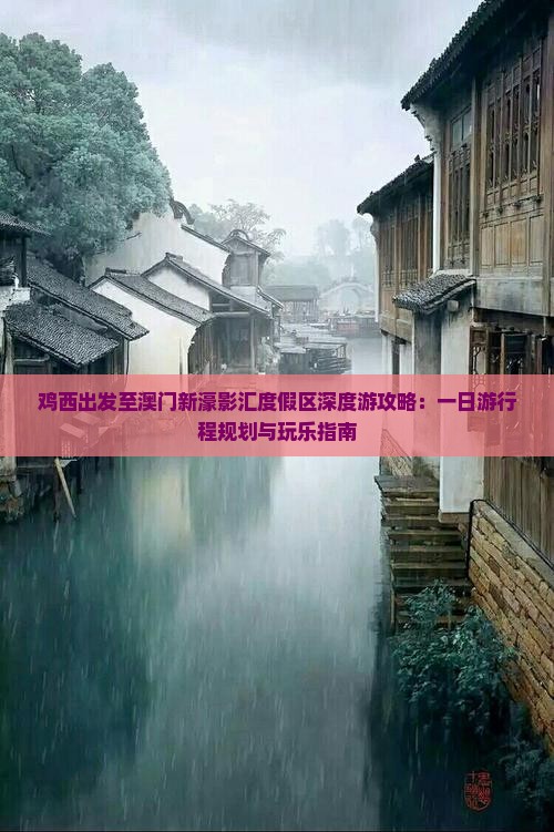 鸡西出发至澳门新濠影汇度假区深度游攻略：一日游行程规划与玩乐指南