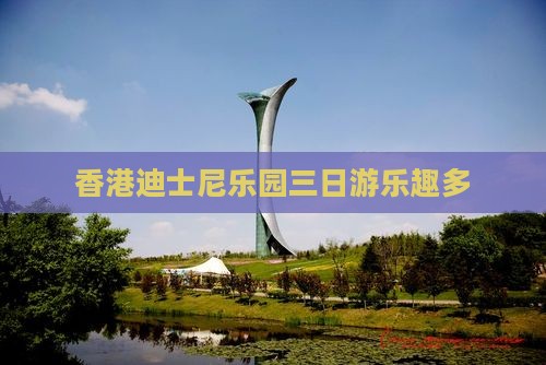 香港迪士尼乐园三日游乐趣多