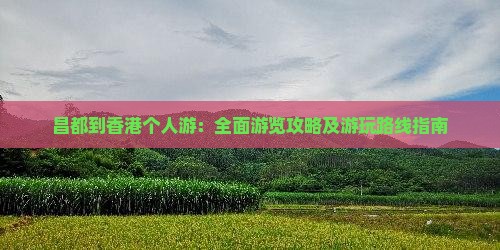昌都到香港个人游：全面游览攻略及游玩路线指南