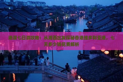 港澳七日游攻略：从湘西出发探秘香港维多利亚港，七天多少钱花费解析