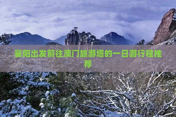 襄阳出发前往澳门旅游塔的一日游行程推荐
