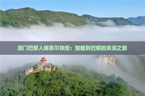 澳门巴黎人埃菲尔铁塔：楚雄到巴黎的浪漫之旅