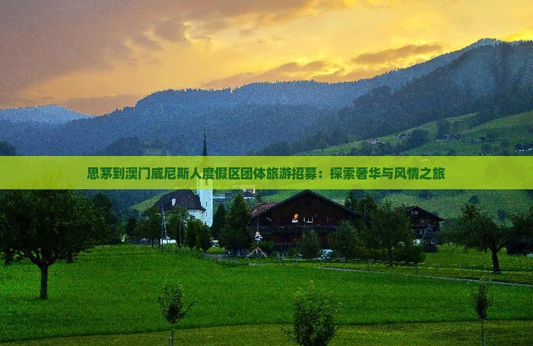 思茅到澳门威尼斯人度假区团体旅游招募：探索奢华与风情之旅