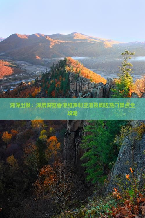 湘潭出发：深度游览香港维多利亚港及周边热门景点全攻略