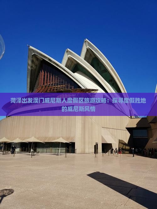 菏泽出发澳门威尼斯人度假区旅游攻略：探寻度假胜地的威尼斯风情