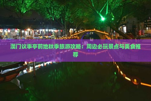 澳门议事亭前地秋季旅游攻略：周边必玩景点与美食推荐