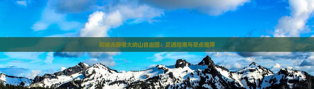 桐城去香港大屿山自由团：交通指南与景点推荐