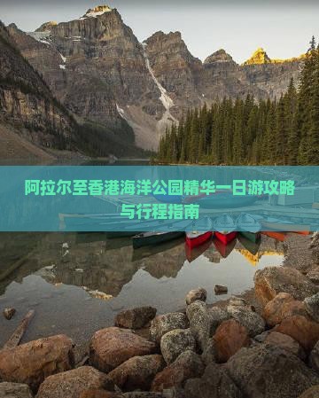 阿拉尔至香港海洋公园精华一日游攻略与行程指南