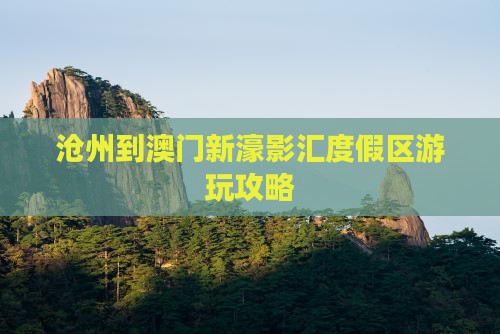 沧州到澳门新濠影汇度假区游玩攻略