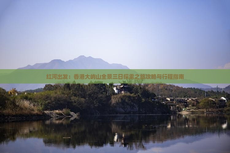 红河出发：香港大屿山全景三日探索之旅攻略与行程指南