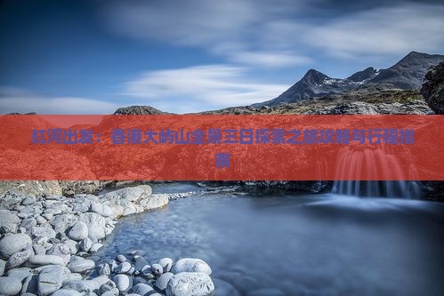 红河出发：香港大屿山全景三日探索之旅攻略与行程指南