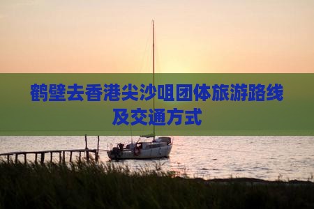 鹤壁去香港尖沙咀团体旅游路线及交通方式