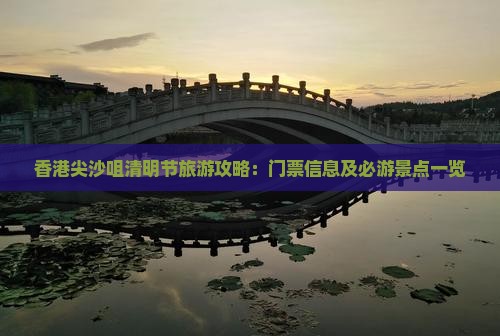 香港尖沙咀清明节旅游攻略：门票信息及必游景点一览