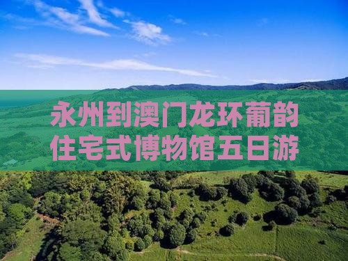 永州到澳门龙环葡韵住宅式博物馆五日游攻略