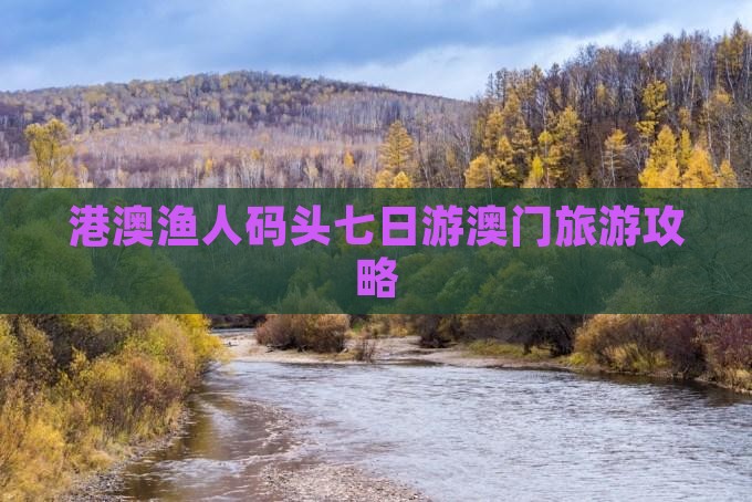 港澳渔人码头七日游澳门旅游攻略