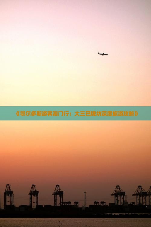 《鄂尔多斯游客澳门行：大三巴牌坊深度旅游攻略》