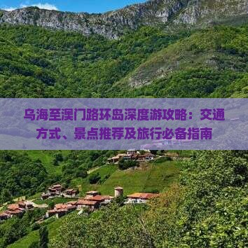 乌海至澳门路环岛深度游攻略：交通方式、景点推荐及旅行必备指南