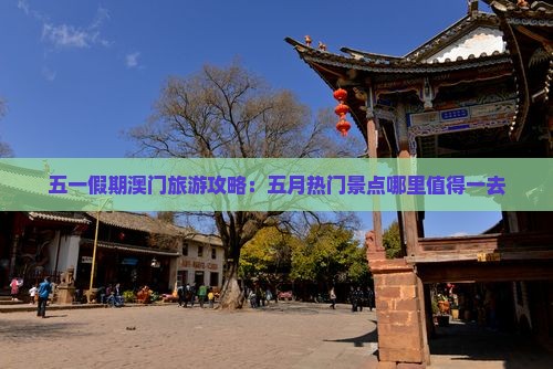 五一假期澳门旅游攻略：五月热门景点哪里值得一去