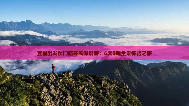 宜昌出发澳门路环岛深度游：6天5晚全景体验之旅