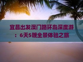 宜昌出发澳门路环岛深度游：6天5晚全景体验之旅