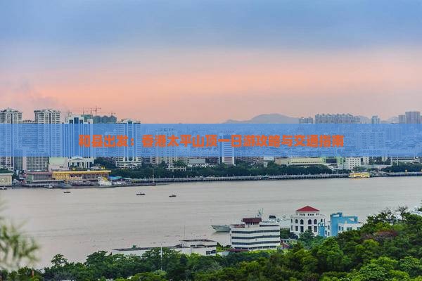和县出发：香港太平山顶一日游攻略与交通指南