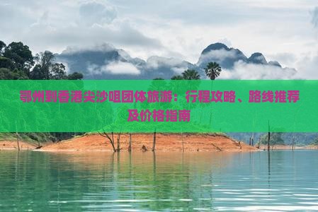 鄂州到香港尖沙咀团体旅游：行程攻略、路线推荐及价格指南