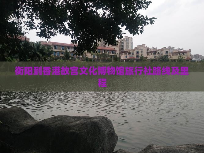 衡阳到香港故宫文化博物馆旅行社路线及里程